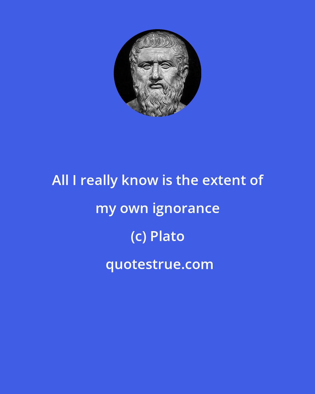 Plato: All I really know is the extent of my own ignorance