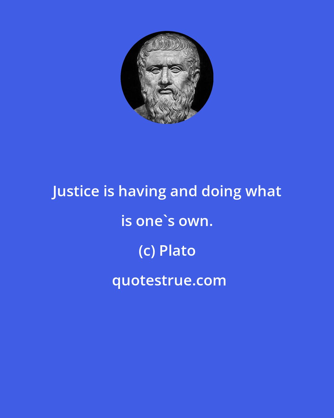 Plato: Justice is having and doing what is one's own.