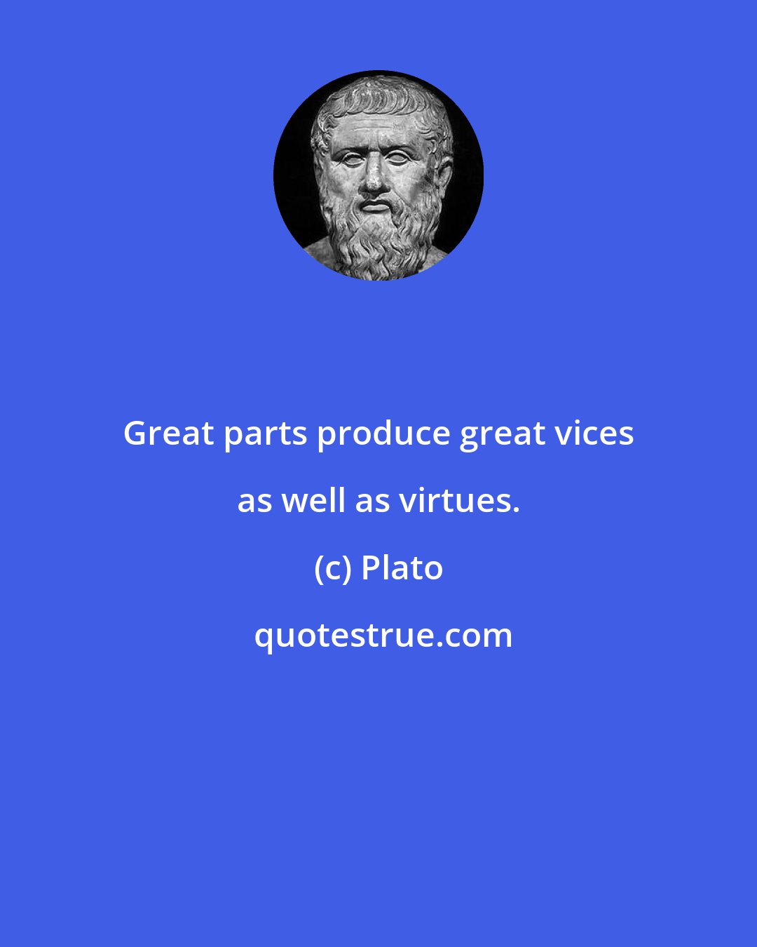 Plato: Great parts produce great vices as well as virtues.