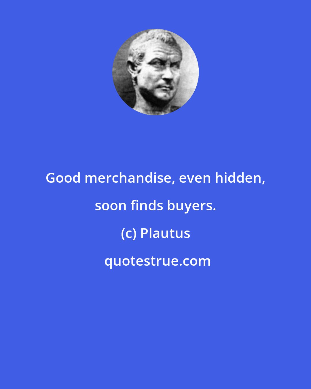 Plautus: Good merchandise, even hidden, soon finds buyers.