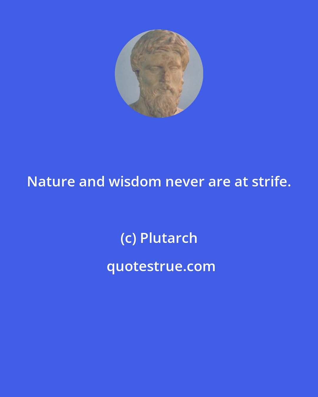 Plutarch: Nature and wisdom never are at strife.