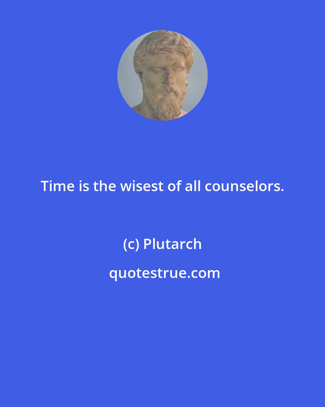 Plutarch: Time is the wisest of all counselors.