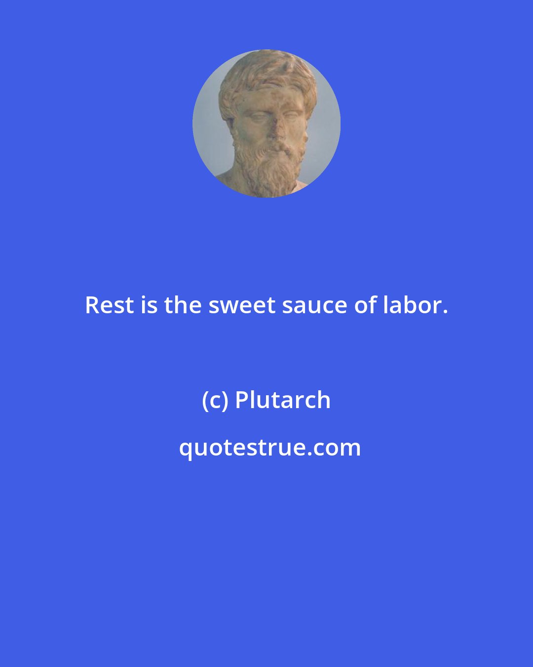 Plutarch: Rest is the sweet sauce of labor.