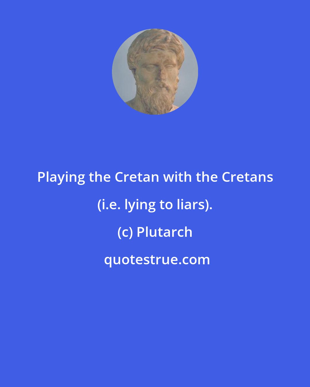 Plutarch: Playing the Cretan with the Cretans (i.e. lying to liars).