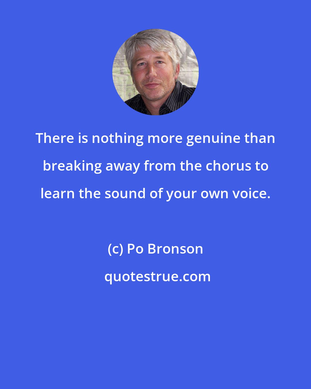 Po Bronson: There is nothing more genuine than breaking away from the chorus to learn the sound of your own voice.