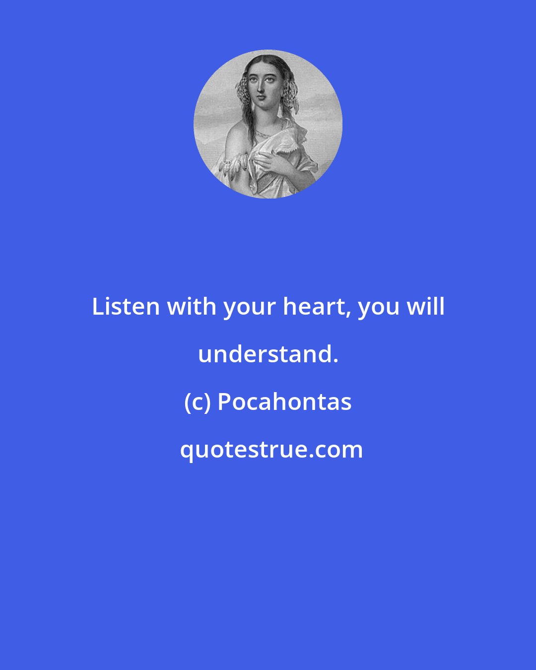 Pocahontas: Listen with your heart, you will understand.