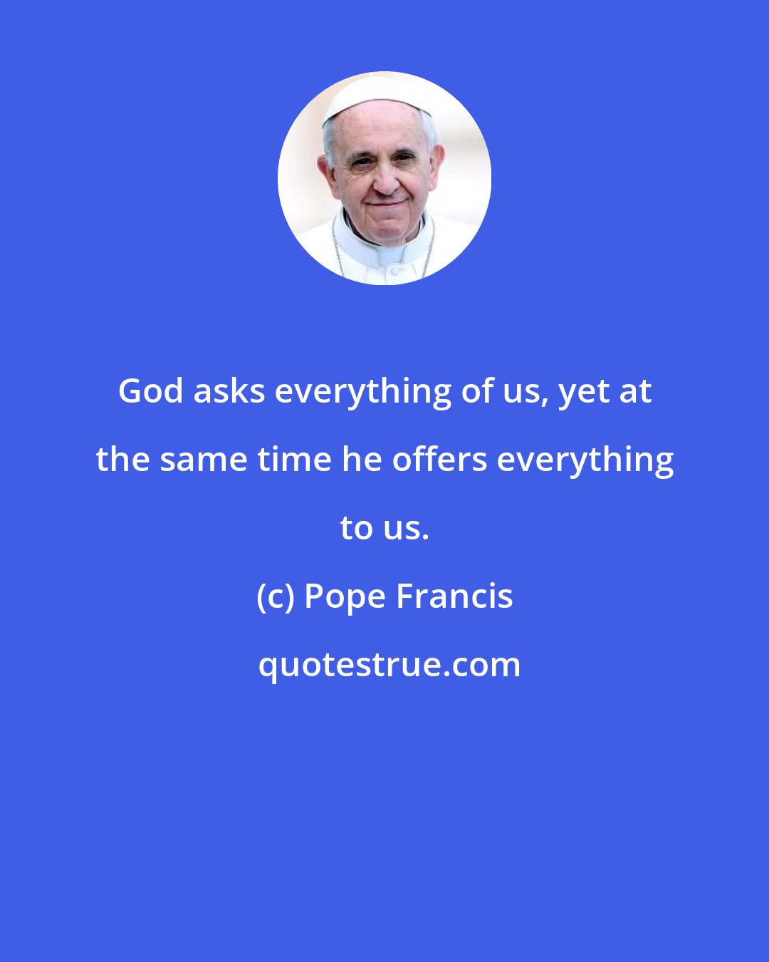 Pope Francis: God asks everything of us, yet at the same time he offers everything to us.