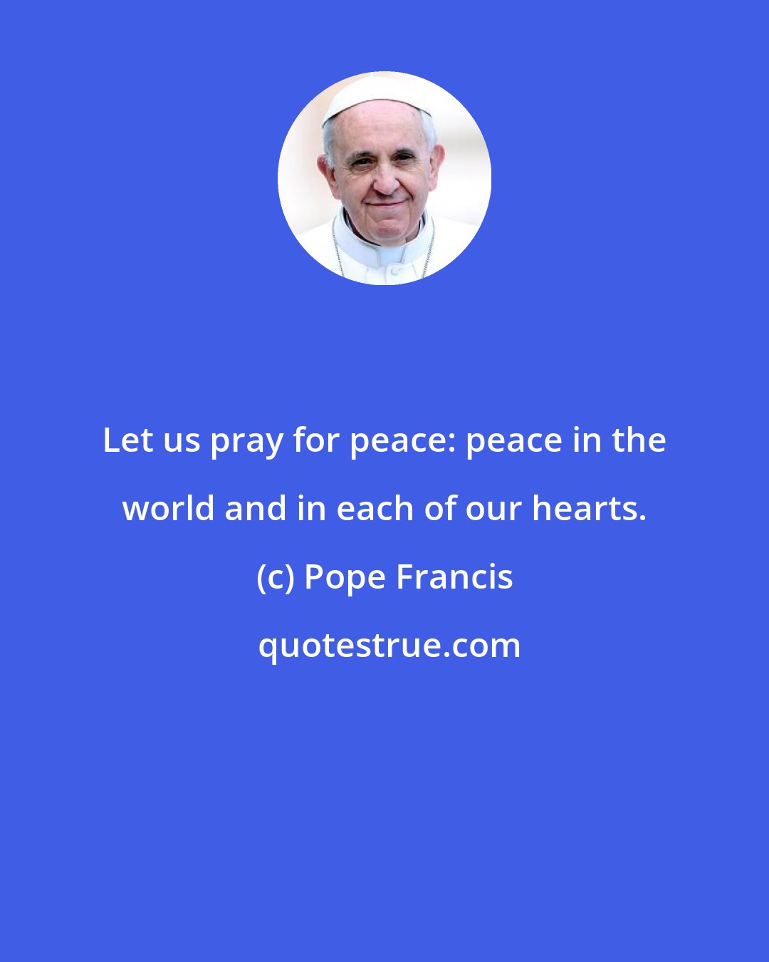 Pope Francis: Let us pray for peace: peace in the world and in each of our hearts.