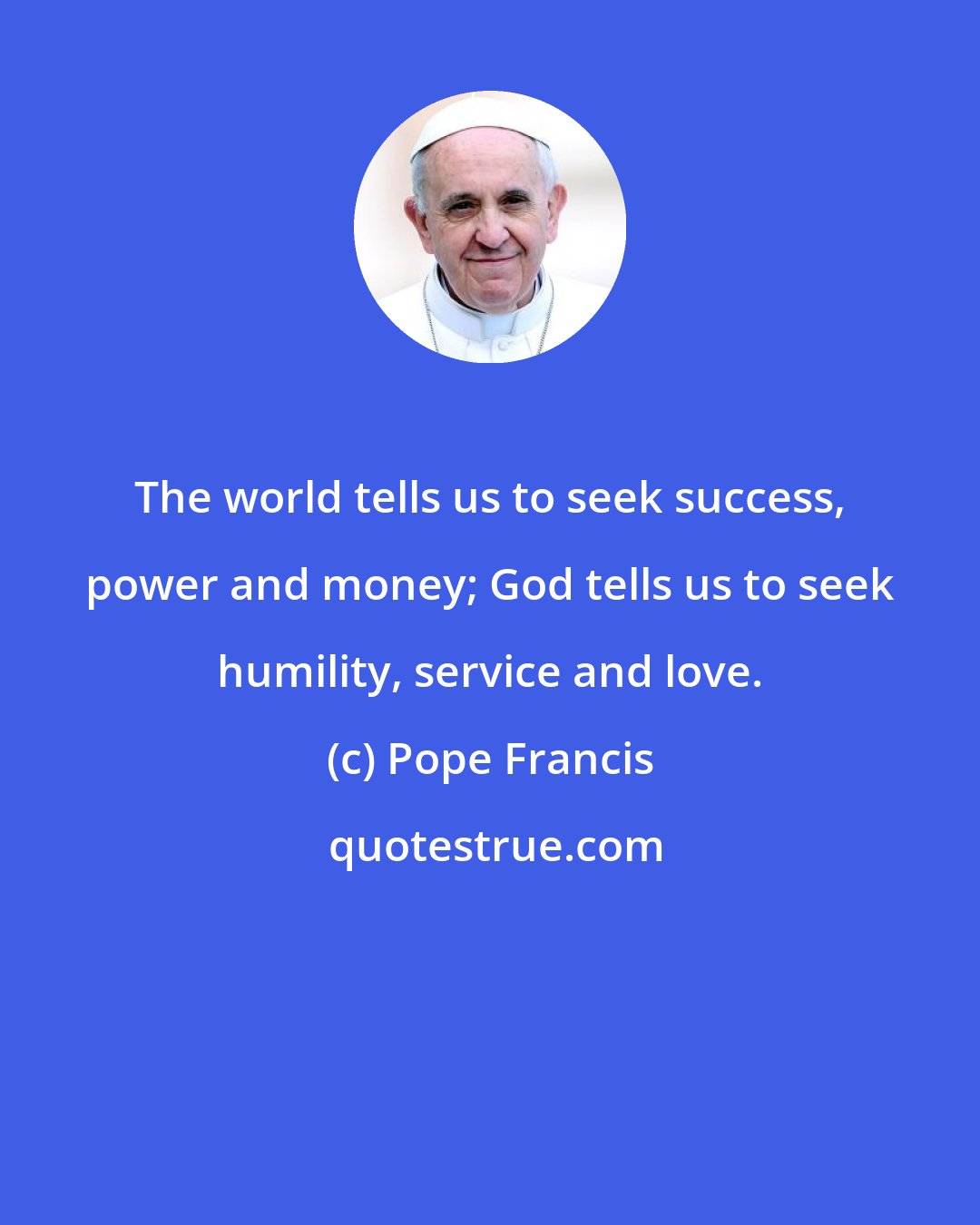 Pope Francis: The world tells us to seek success, power and money; God tells us to seek humility, service and love.
