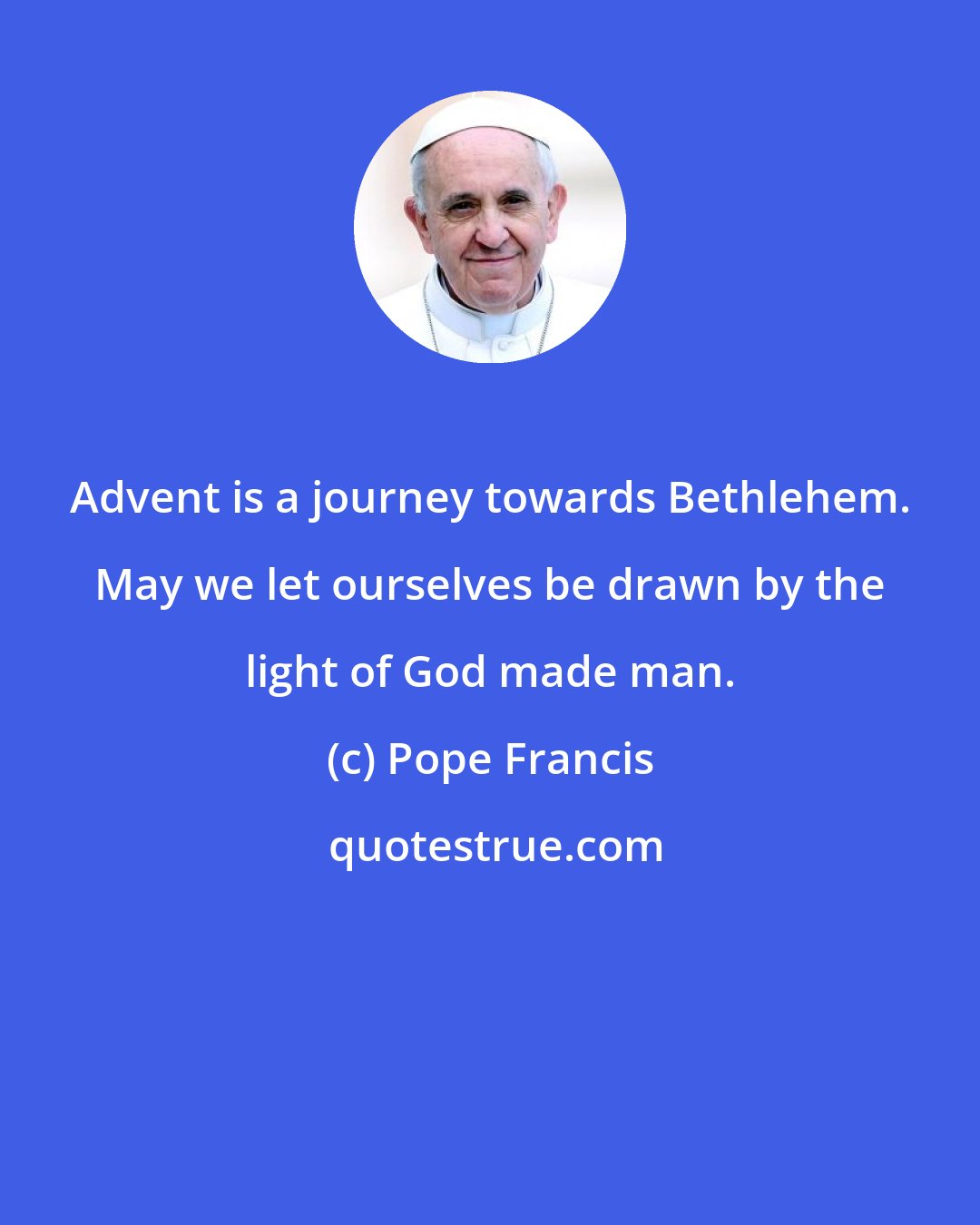 Pope Francis: Advent is a journey towards Bethlehem. May we let ourselves be drawn by the light of God made man.