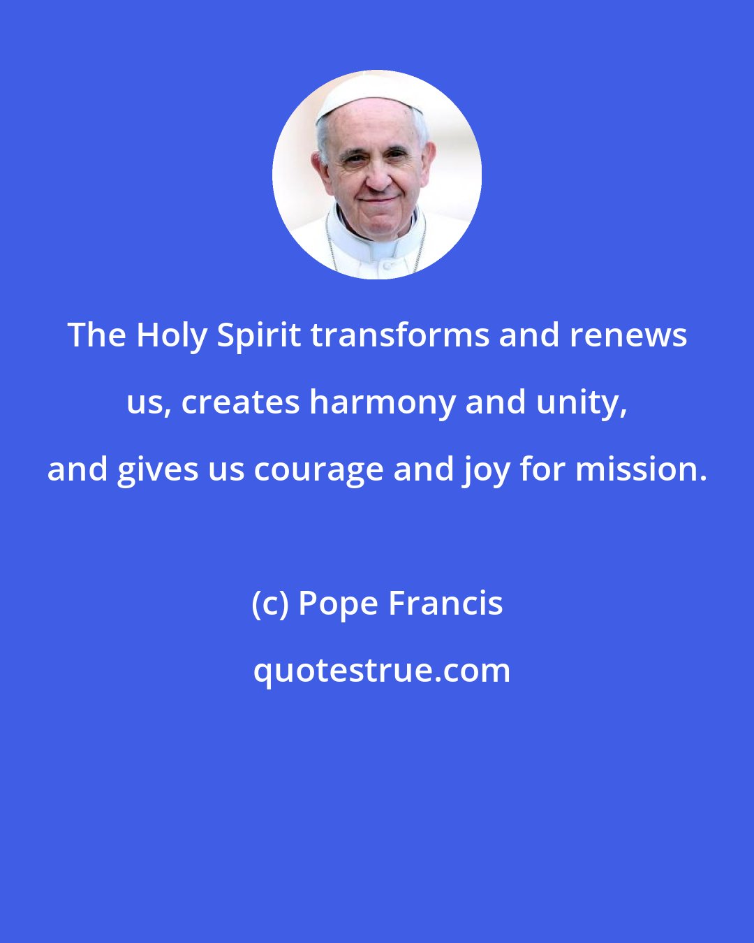Pope Francis: The Holy Spirit transforms and renews us, creates harmony and unity, and gives us courage and joy for mission.