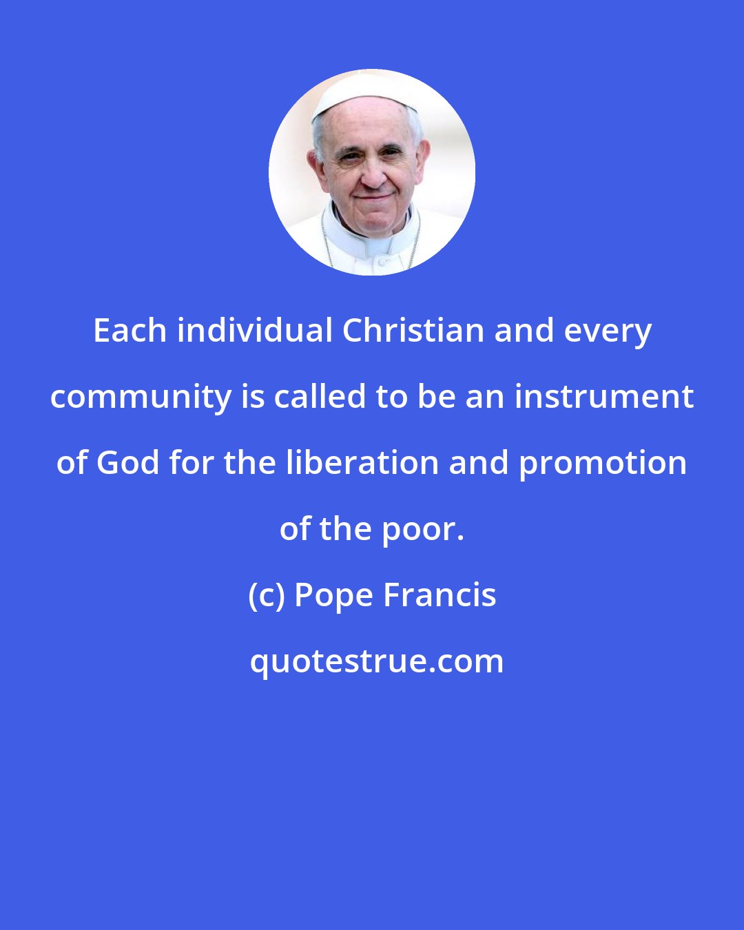 Pope Francis: Each individual Christian and every community is called to be an instrument of God for the liberation and promotion of the poor.