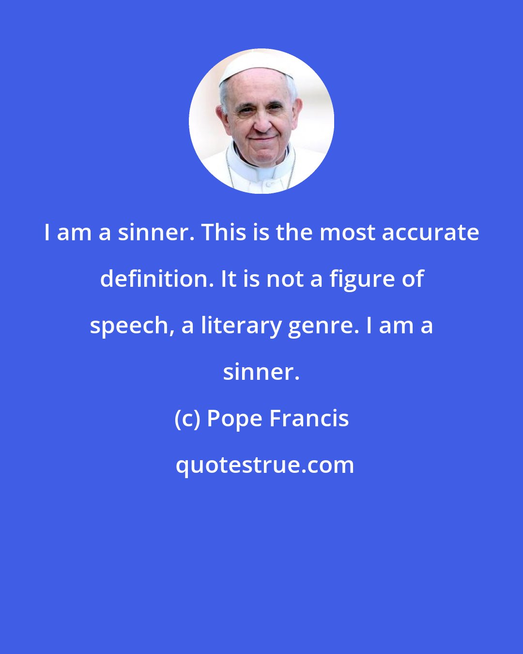 Pope Francis: I am a sinner. This is the most accurate definition. It is not a figure of speech, a literary genre. I am a sinner.