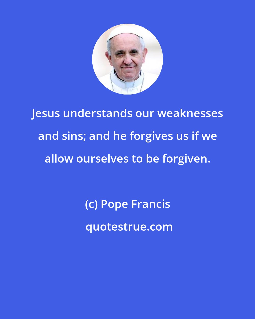 Pope Francis: Jesus understands our weaknesses and sins; and he forgives us if we allow ourselves to be forgiven.