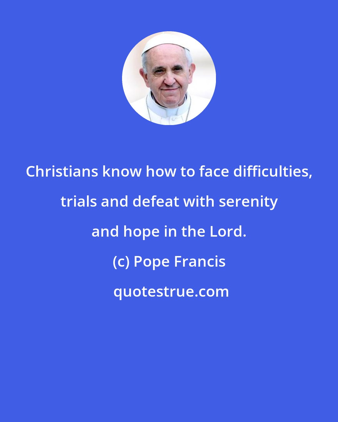 Pope Francis: Christians know how to face difficulties, trials and defeat with serenity and hope in the Lord.