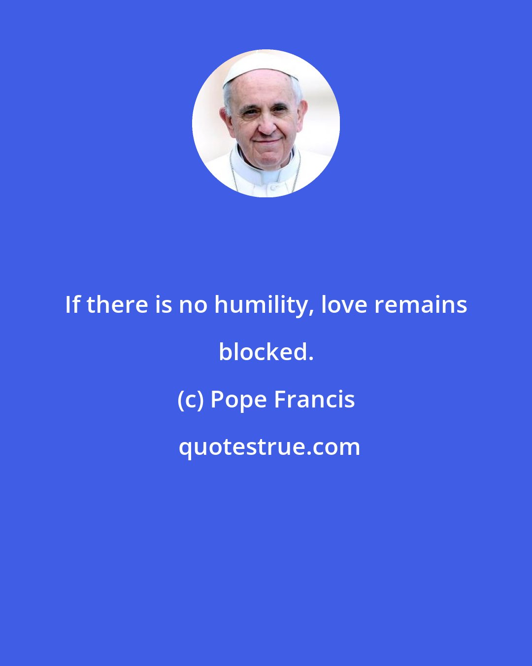 Pope Francis: If there is no humility, love remains blocked.