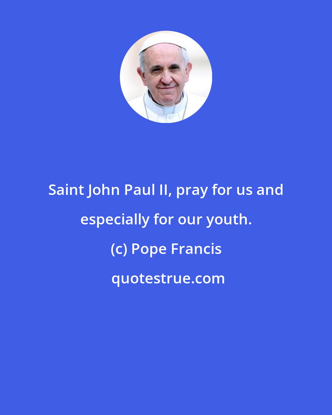Pope Francis: Saint John Paul II, pray for us and especially for our youth.