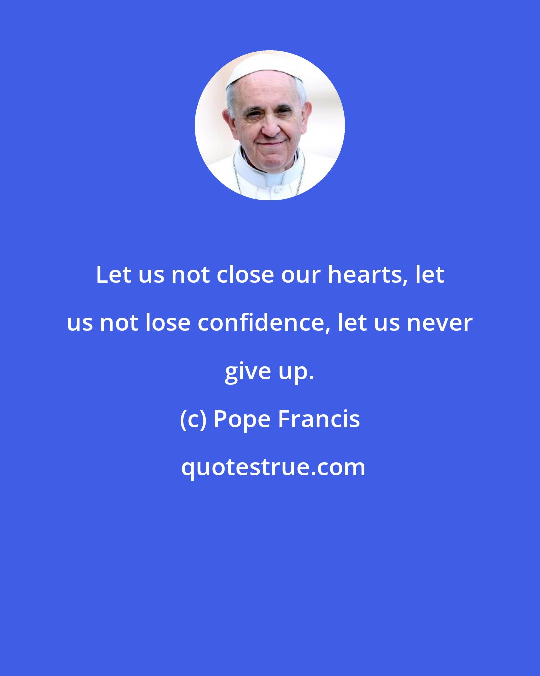 Pope Francis: Let us not close our hearts, let us not lose confidence, let us never give up.