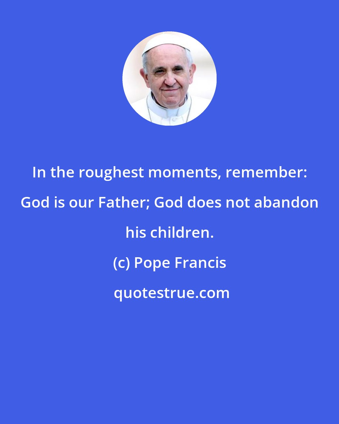Pope Francis: In the roughest moments, remember: God is our Father; God does not abandon his children.
