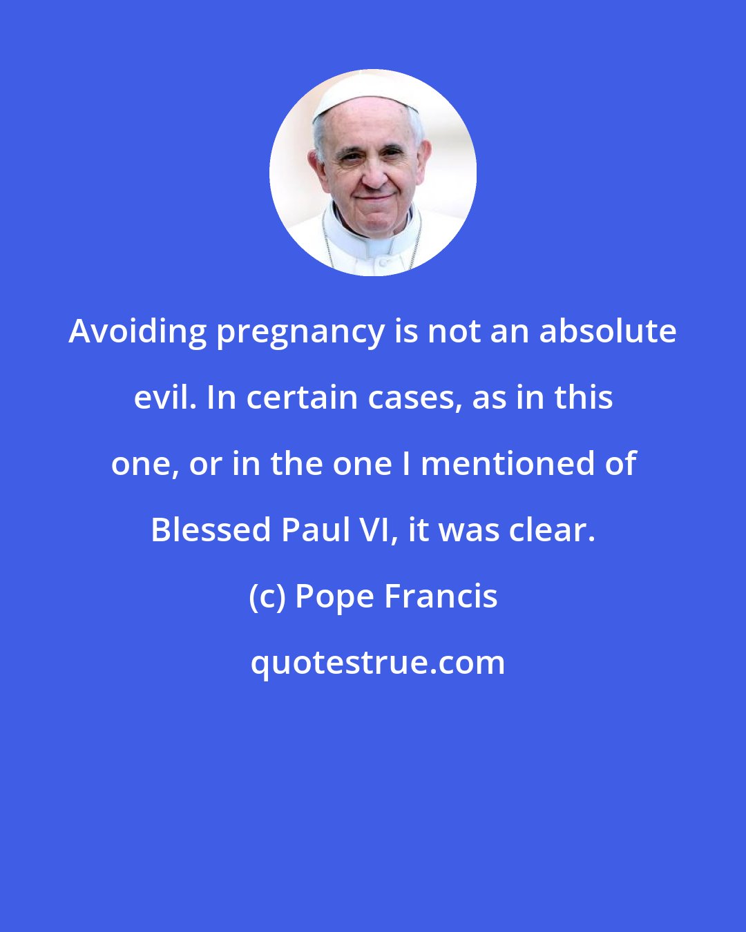 Pope Francis: Avoiding pregnancy is not an absolute evil. In certain cases, as in this one, or in the one I mentioned of Blessed Paul VI, it was clear.