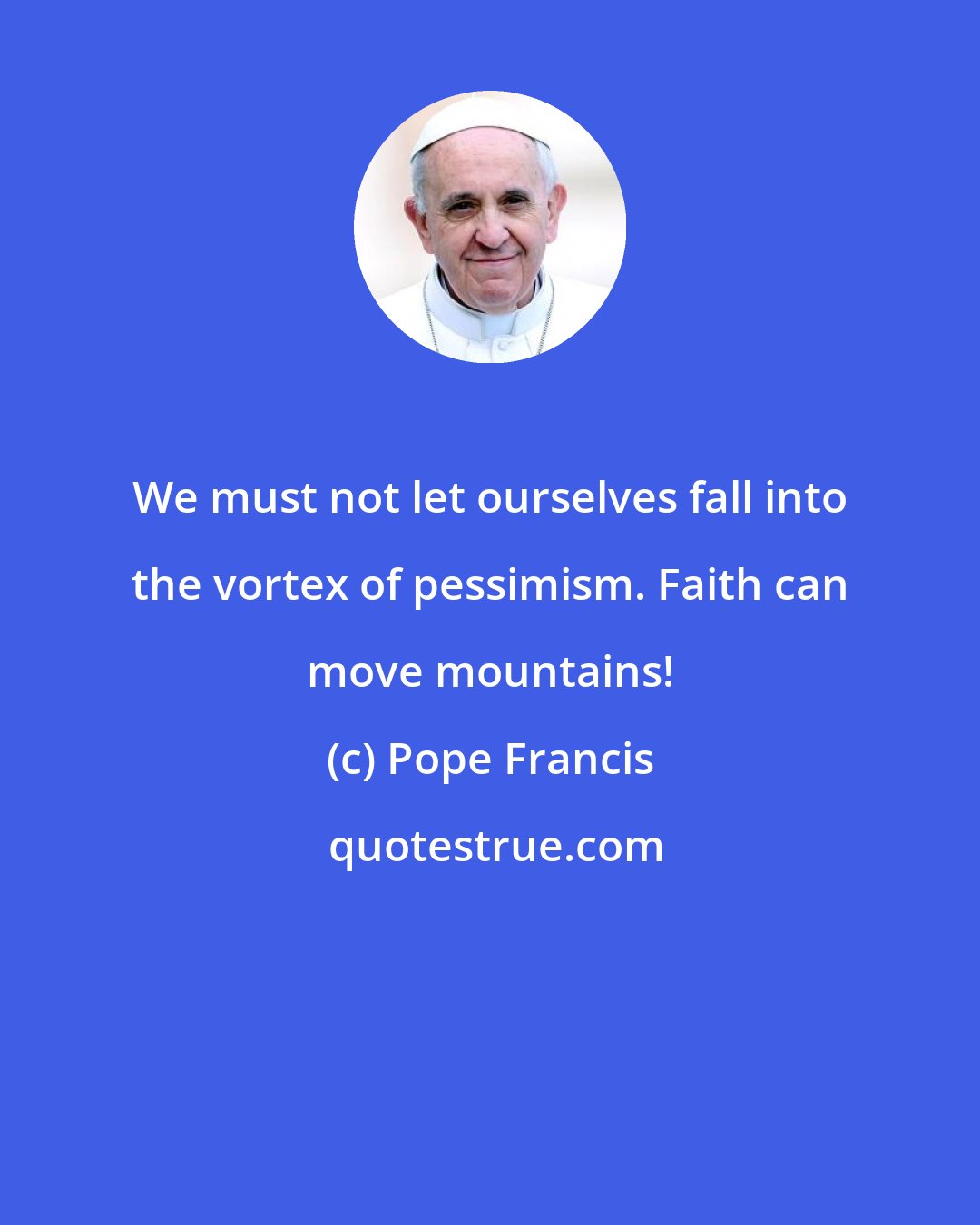 Pope Francis: We must not let ourselves fall into the vortex of pessimism. Faith can move mountains!