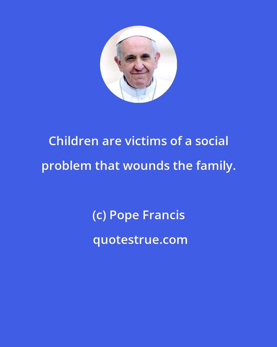 Pope Francis: Children are victims of a social problem that wounds the family.