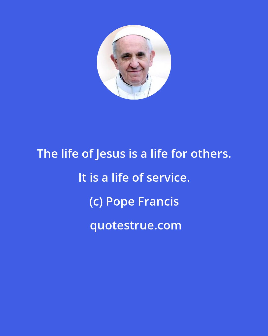 Pope Francis: The life of Jesus is a life for others. It is a life of service.