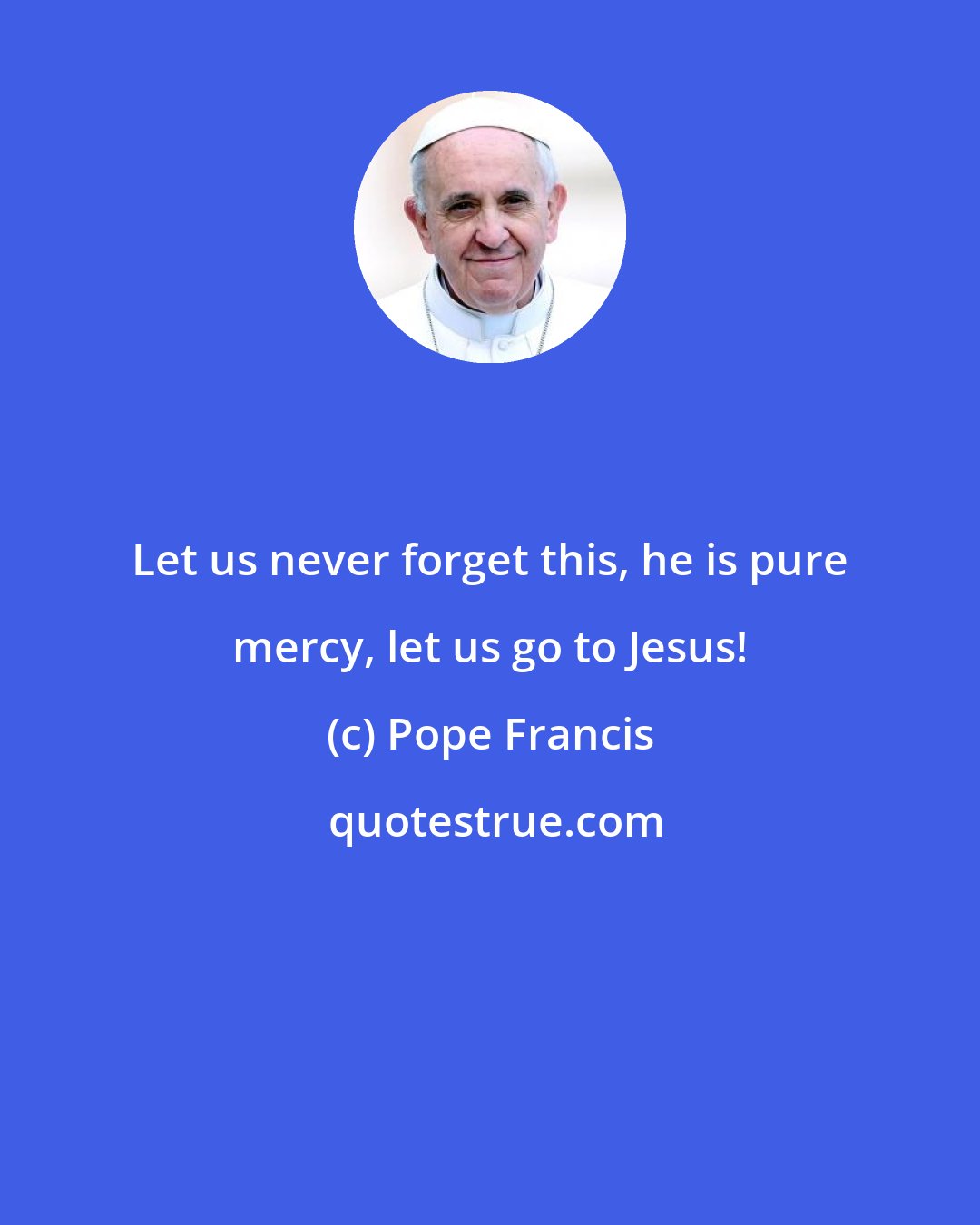 Pope Francis: Let us never forget this, he is pure mercy, let us go to Jesus!