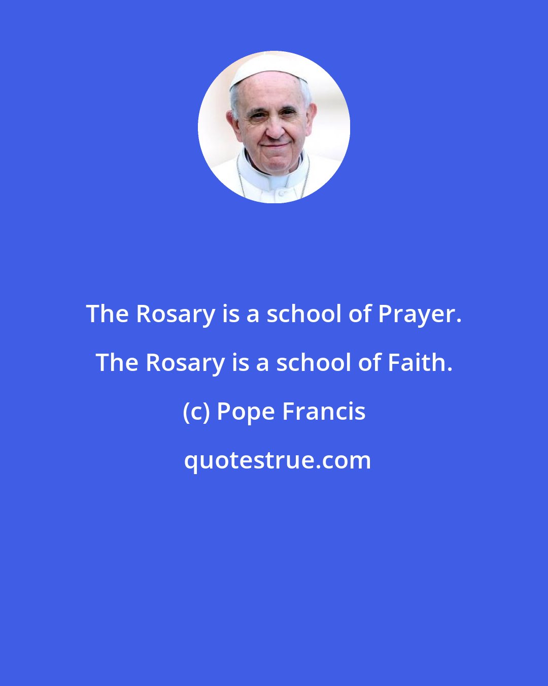 Pope Francis: The Rosary is a school of Prayer. The Rosary is a school of Faith.