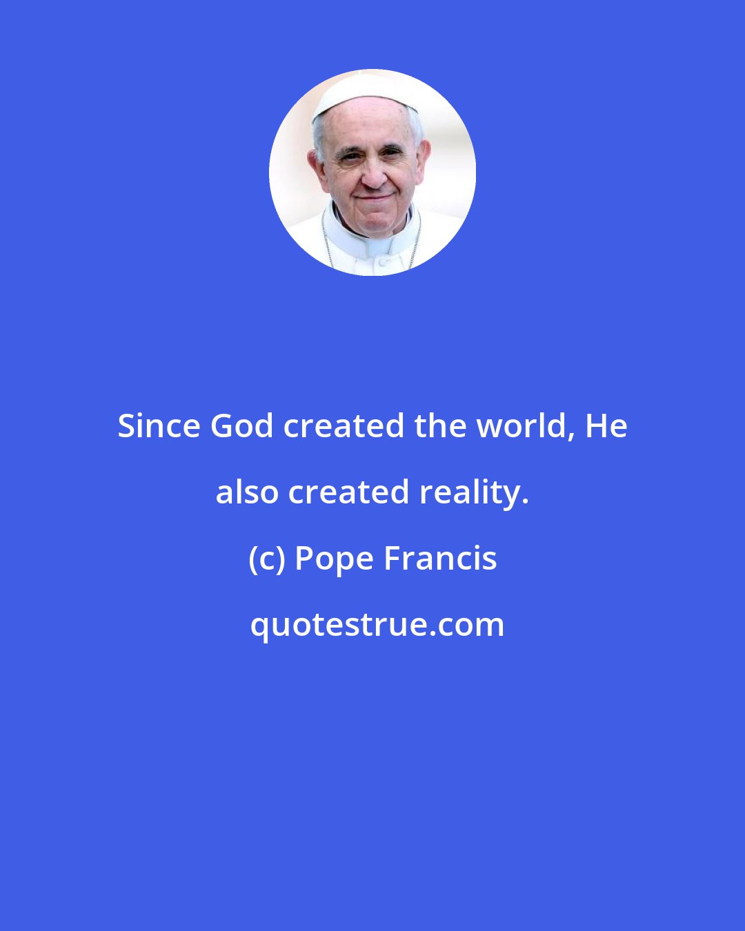 Pope Francis: Since God created the world, He also created reality.