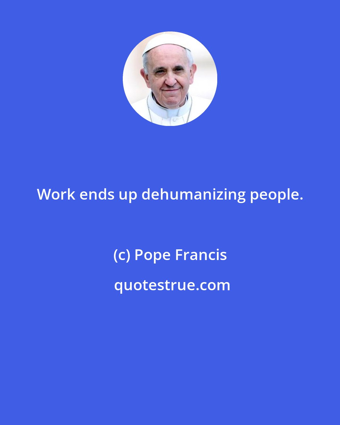 Pope Francis: Work ends up dehumanizing people.