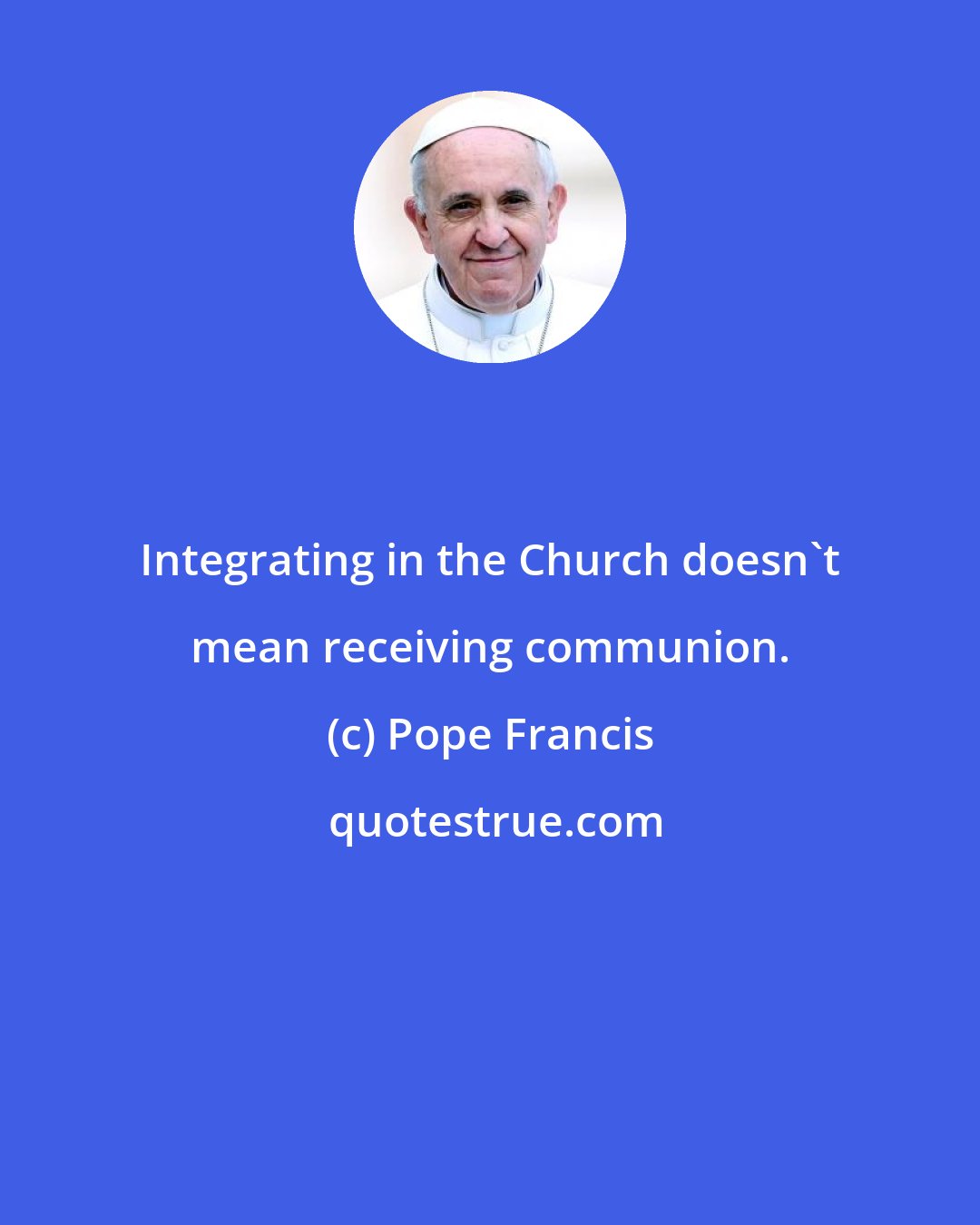 Pope Francis: Integrating in the Church doesn't mean receiving communion.