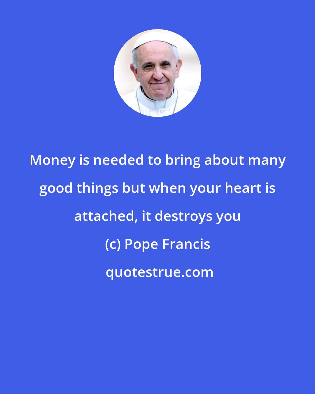 Pope Francis: Money is needed to bring about many good things but when your heart is attached, it destroys you