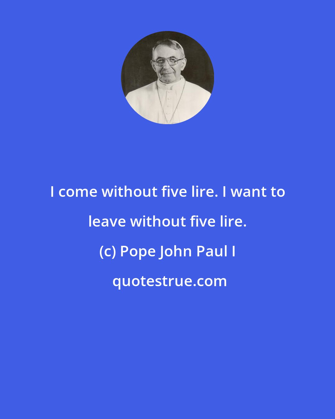 Pope John Paul I: I come without five lire. I want to leave without five lire.