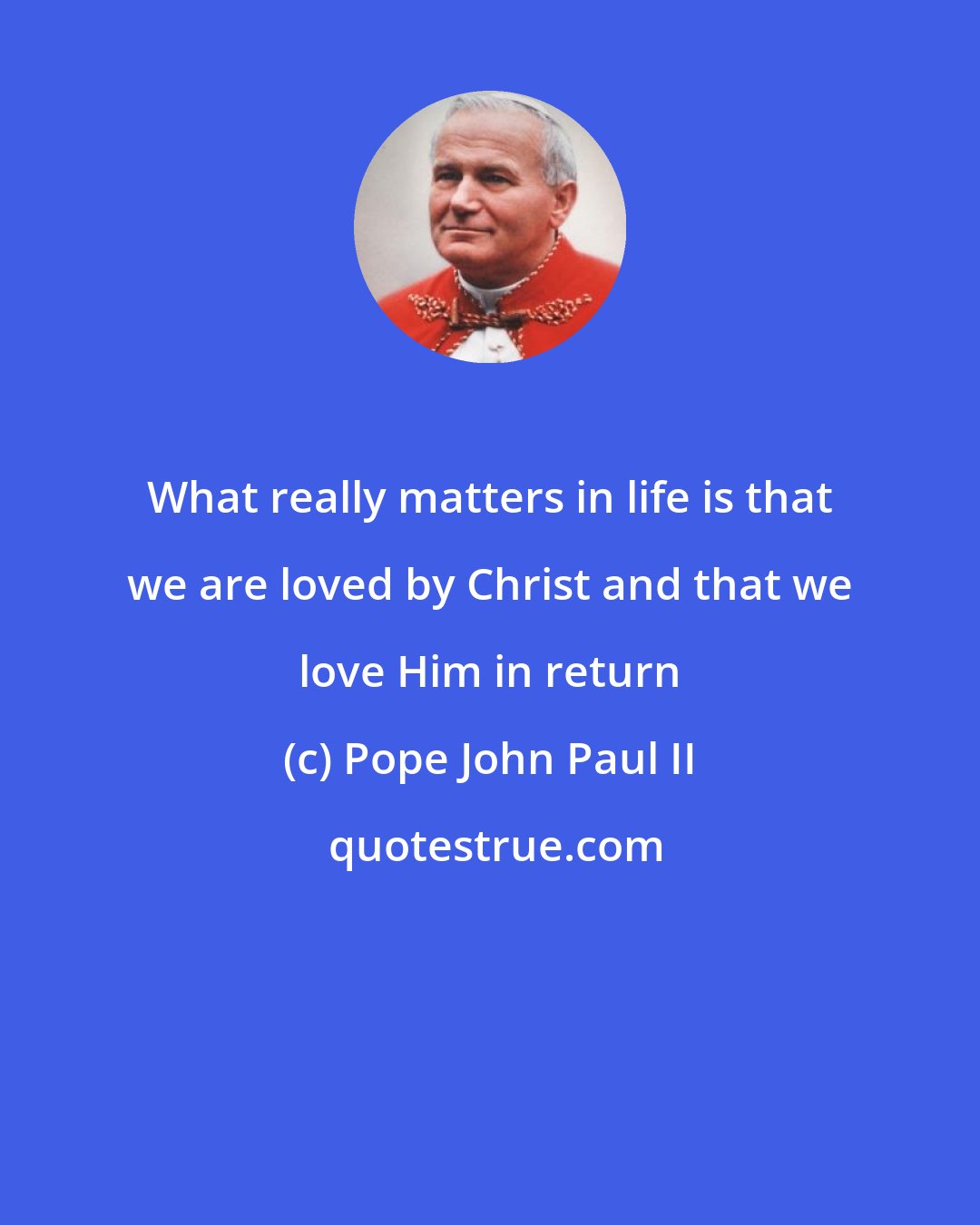 Pope John Paul II: What really matters in life is that we are loved by Christ and that we love Him in return