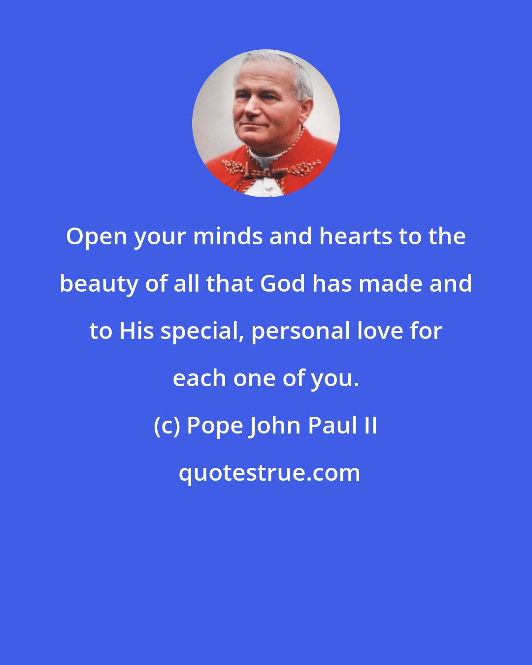 Pope John Paul II: Open your minds and hearts to the beauty of all that God has made and to His special, personal love for each one of you.