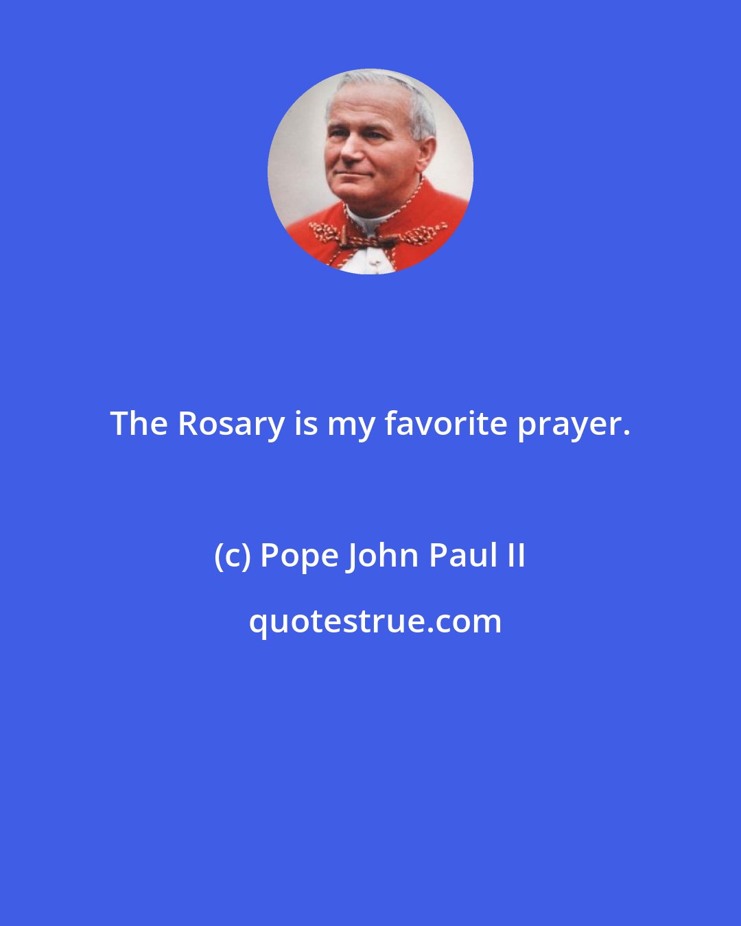 Pope John Paul II: The Rosary is my favorite prayer.