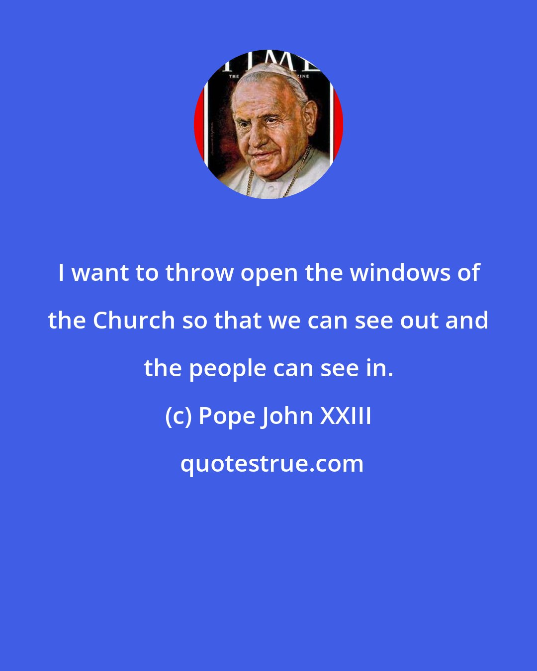 Pope John XXIII: I want to throw open the windows of the Church so that we can see out and the people can see in.