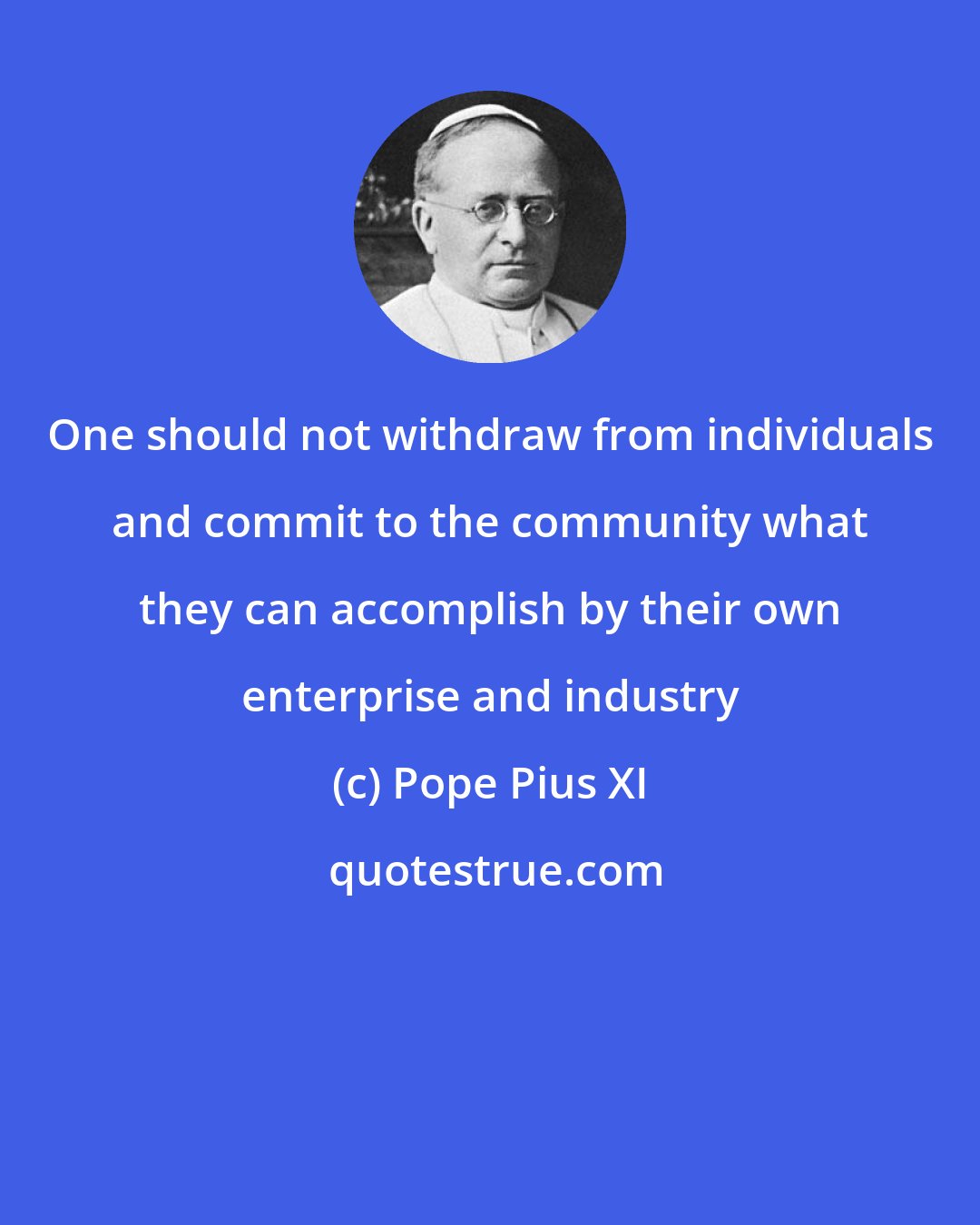 Pope Pius XI: One should not withdraw from individuals and commit to the community what they can accomplish by their own enterprise and industry