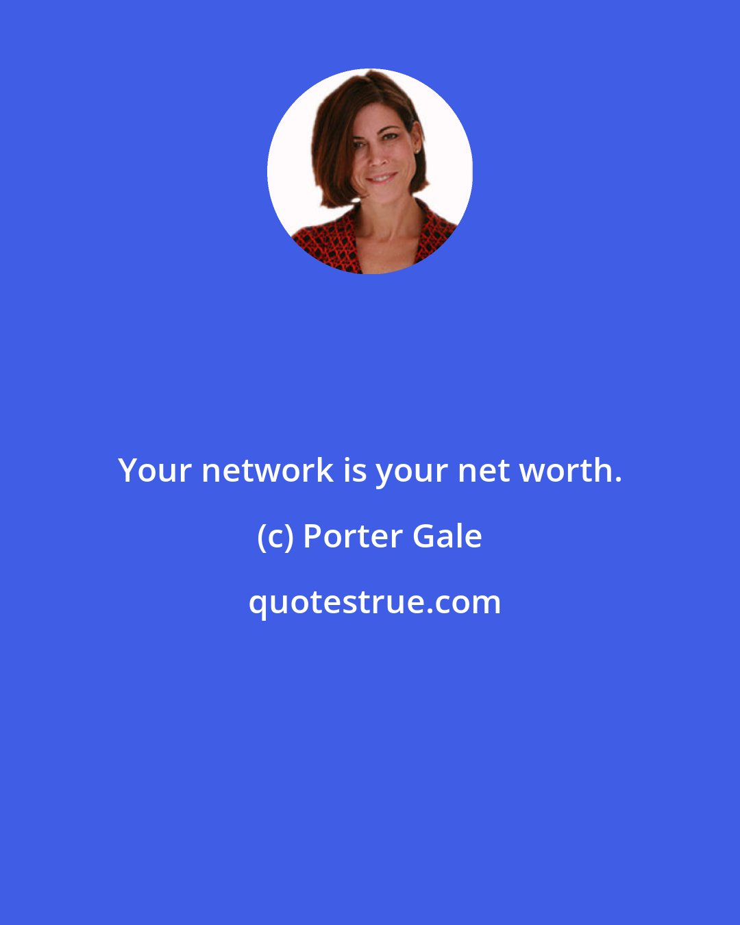 Porter Gale: Your network is your net worth.