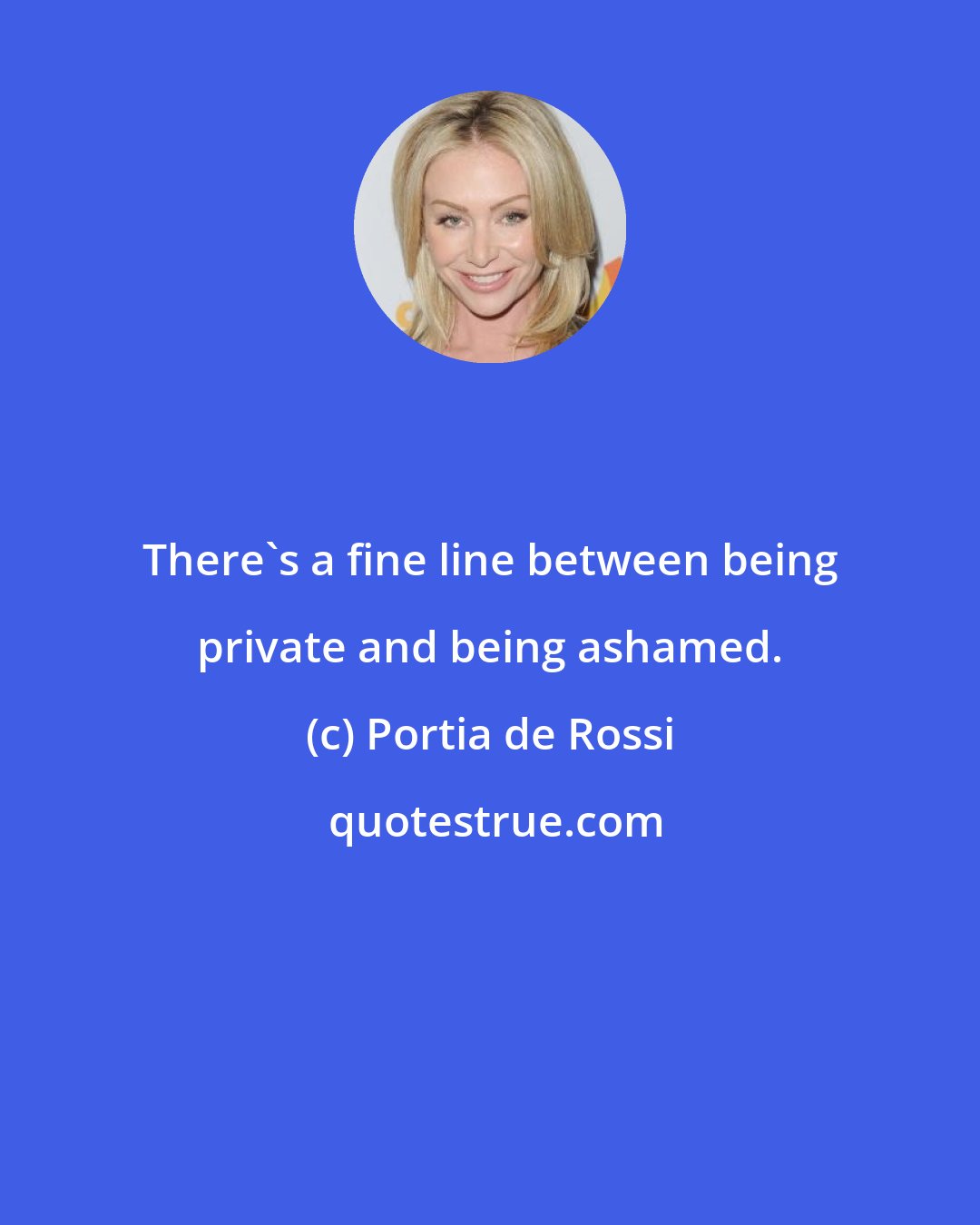 Portia de Rossi: There's a fine line between being private and being ashamed.