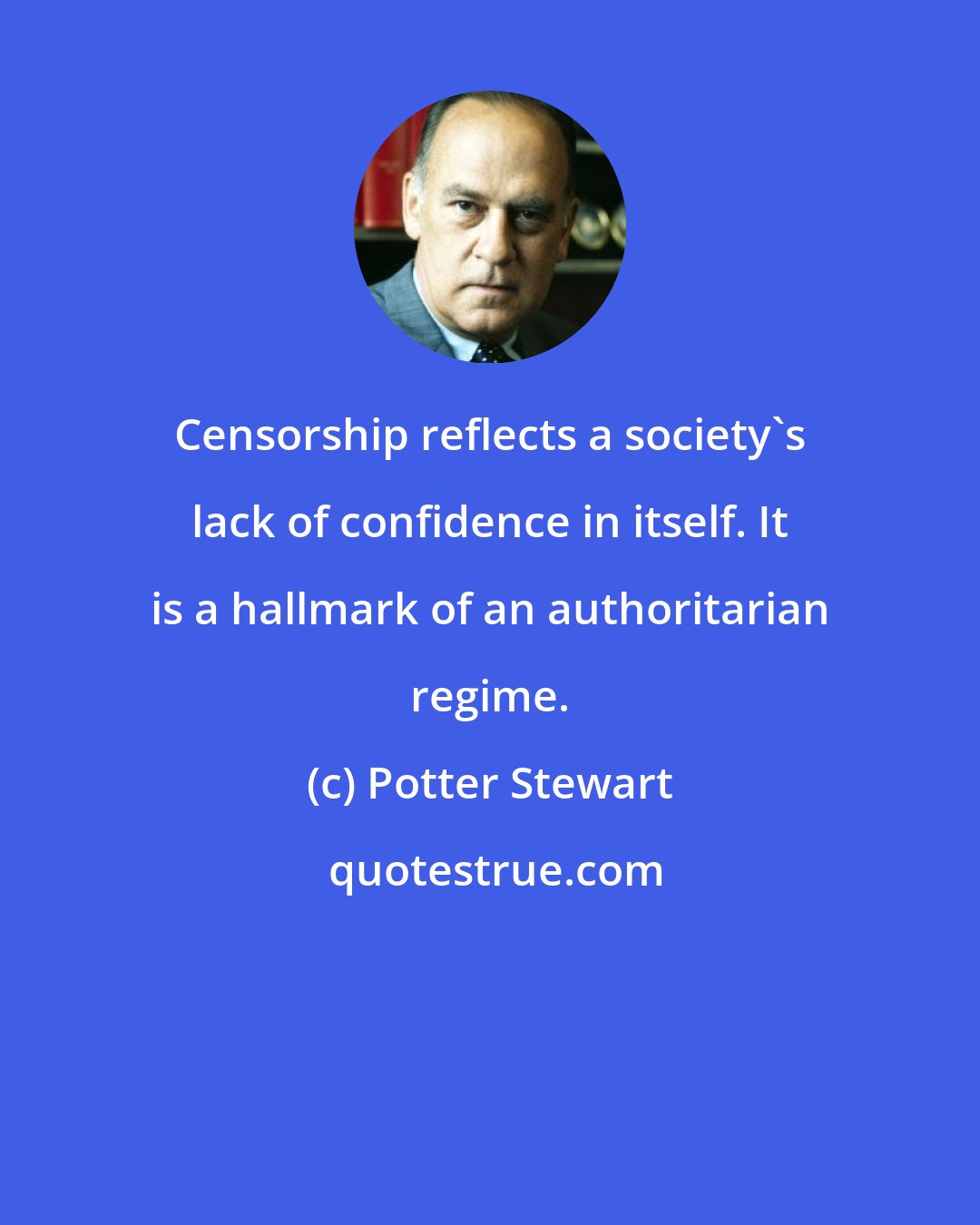 Potter Stewart: Censorship reflects a society's lack of confidence in itself. It is a hallmark of an authoritarian regime.