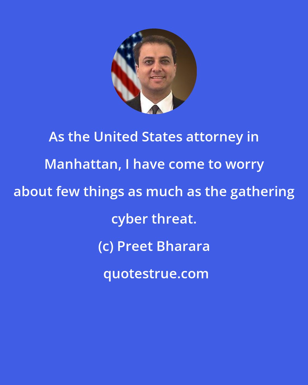 Preet Bharara: As the United States attorney in Manhattan, I have come to worry about few things as much as the gathering cyber threat.