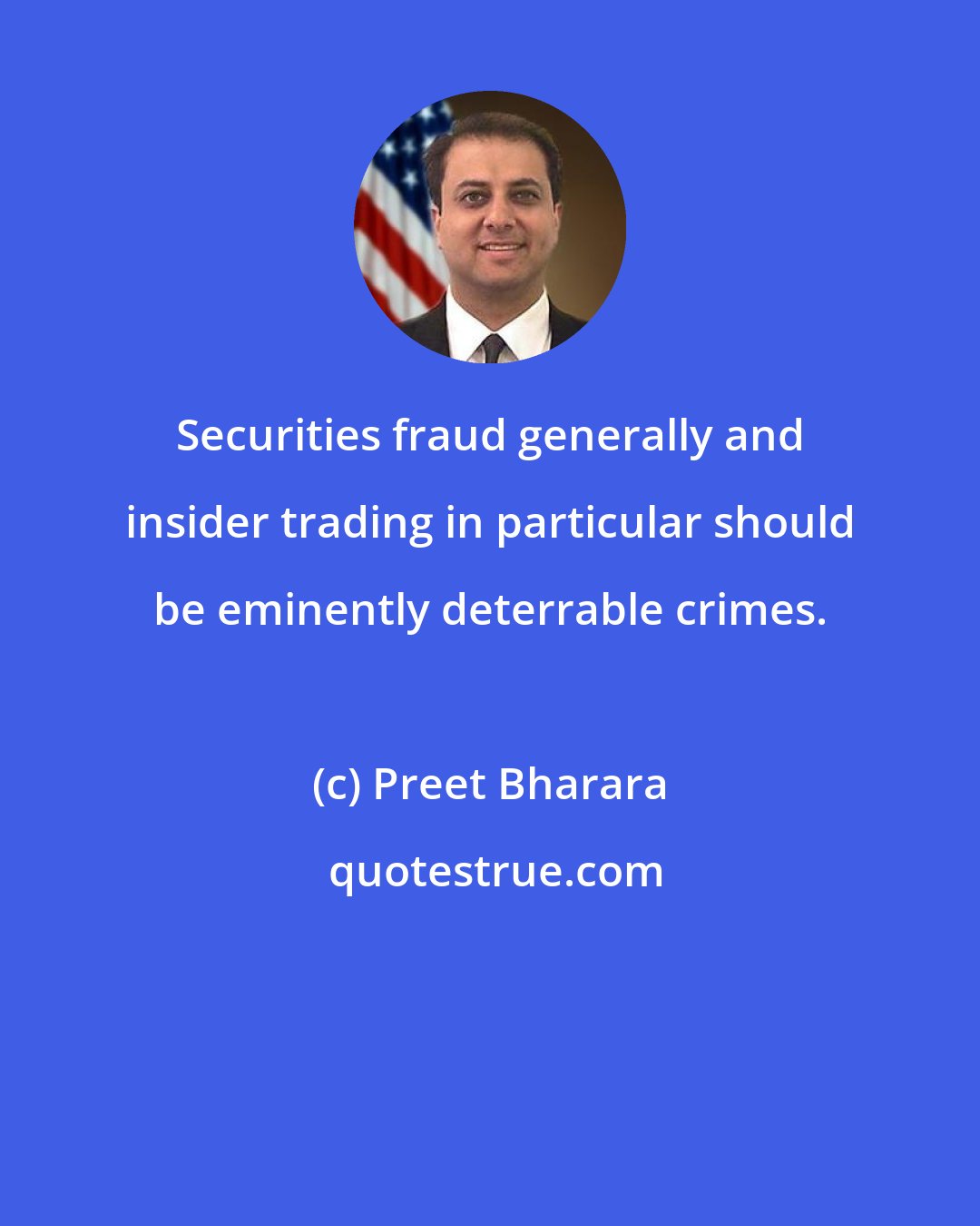 Preet Bharara: Securities fraud generally and insider trading in particular should be eminently deterrable crimes.
