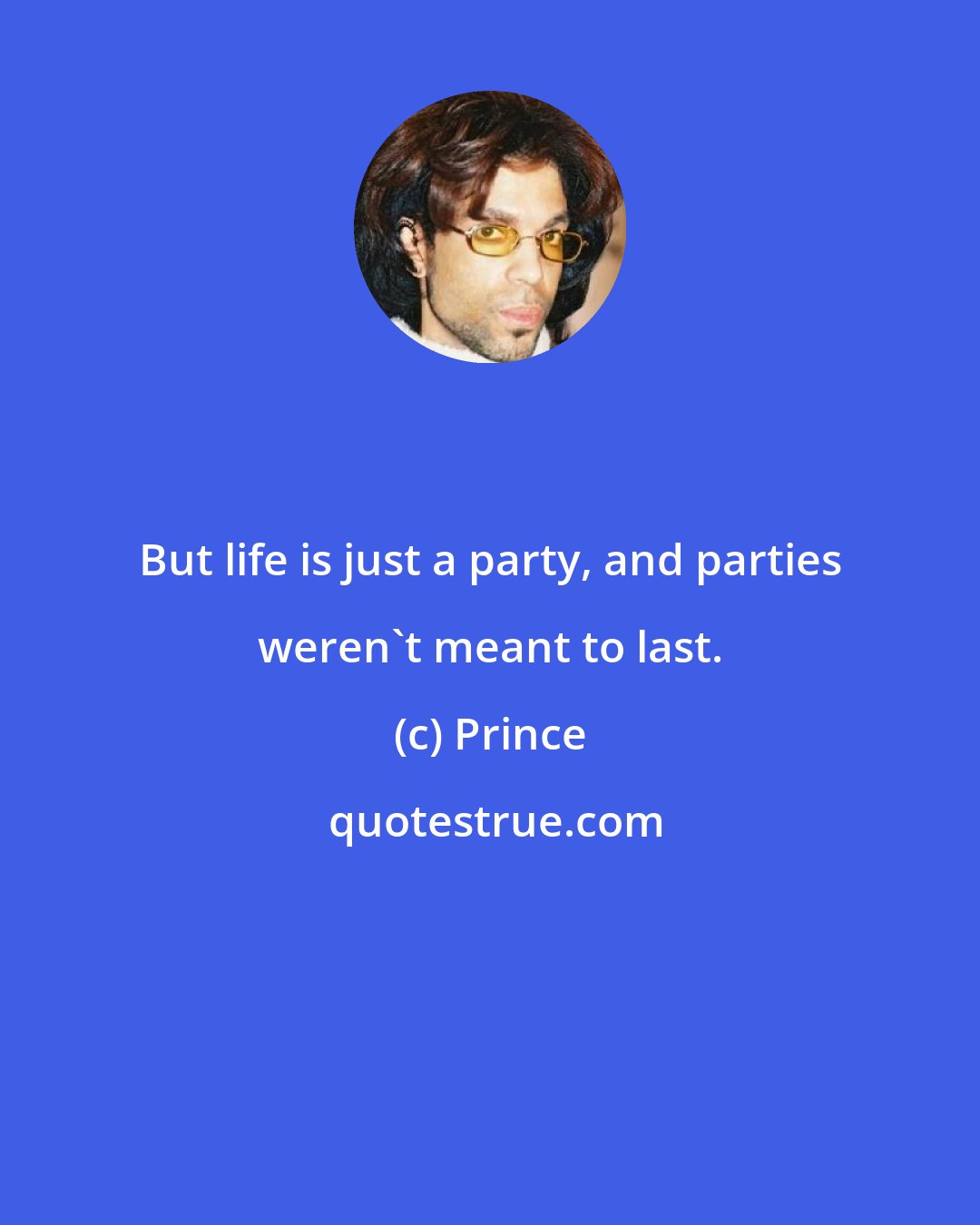 Prince: But life is just a party, and parties weren't meant to last.