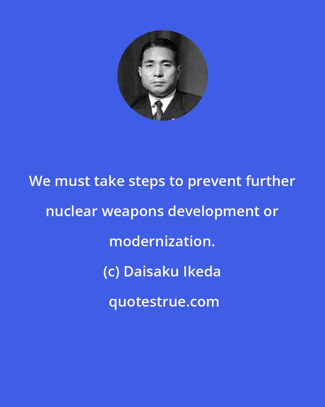 Daisaku Ikeda: We must take steps to prevent further nuclear weapons development or modernization.
