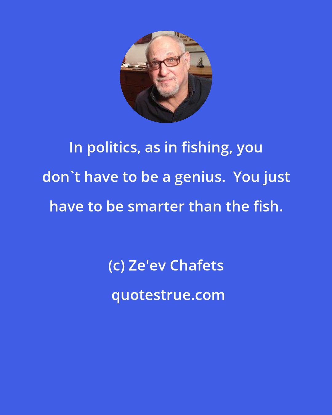 Ze'ev Chafets: In politics, as in fishing, you don't have to be a genius.  You just have to be smarter than the fish.