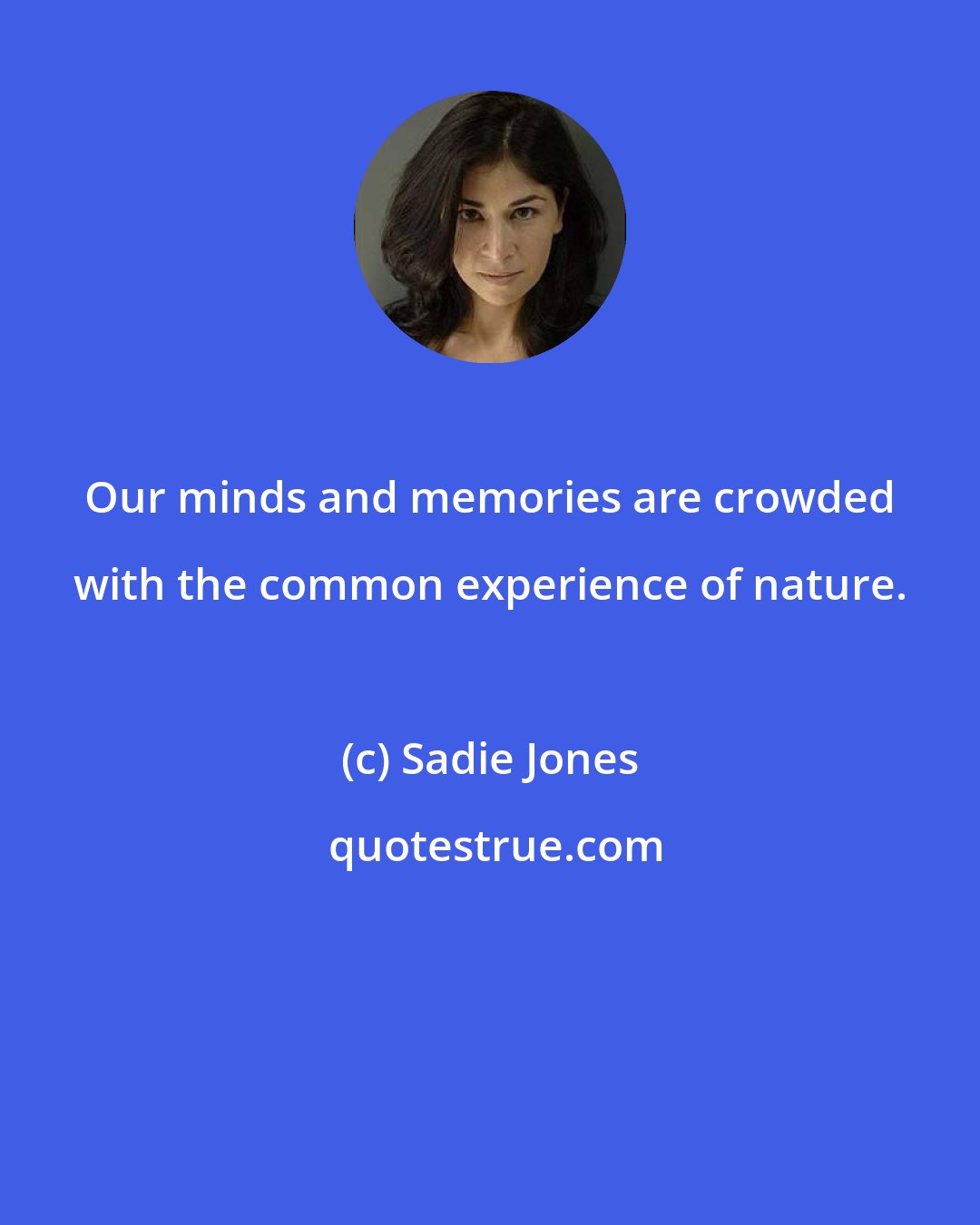 Sadie Jones: Our minds and memories are crowded with the common experience of nature.
