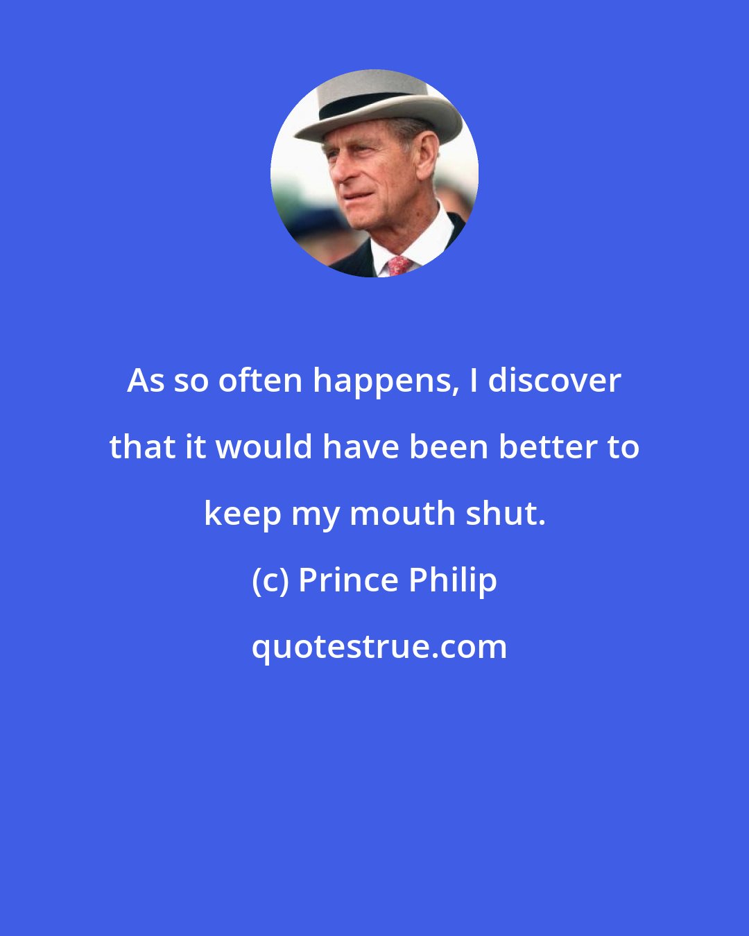 Prince Philip: As so often happens, I discover that it would have been better to keep my mouth shut.