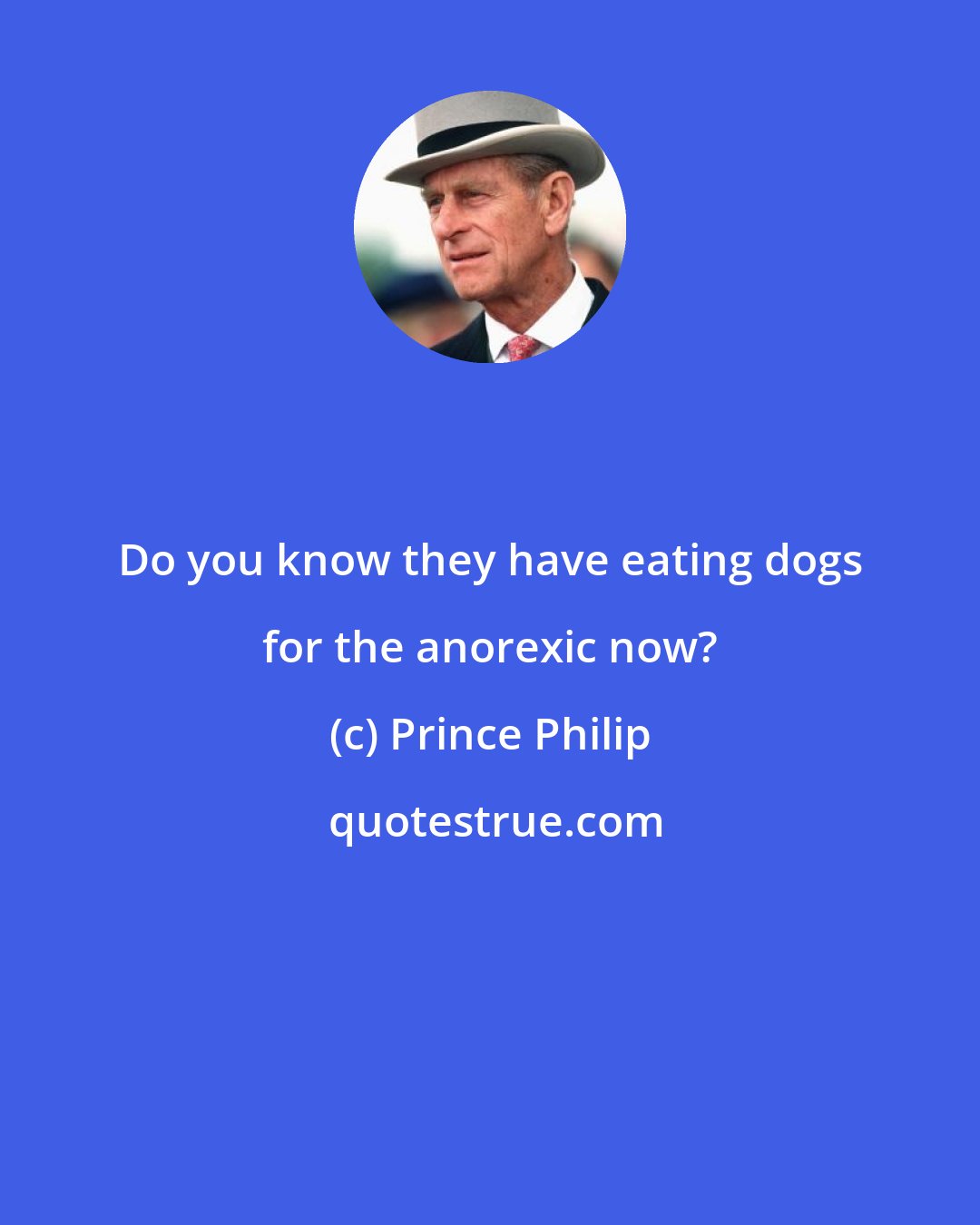 Prince Philip: Do you know they have eating dogs for the anorexic now?